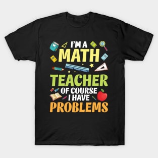 I'm A Math Teacher Of Course I Have Problems Happy Students T-Shirt